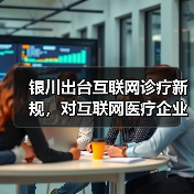 银川出台互联网诊疗新规，对互联网医疗企业影响几何？（图1）