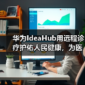 华为IdeaHub用远程诊疗护佑人民健康,为医生减负(图3) 华为IdeaHub用远程诊疗护佑人民健康,为医生减负(图3)