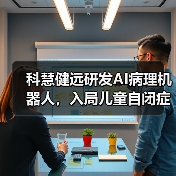 科慧健远研发AI病理机器人,入局儿童自闭症及语言发育障碍市场(图1) 科慧健远研发AI病理机器人,入局儿童自闭症及语言发育障碍市场(图1)