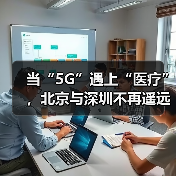 当“5G”遇上“医疗”,北京与深圳不再遥远(图4) 当“5G”遇上“医疗”,北京与深圳不再遥远(图4)