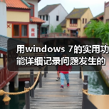 用windows 7的实用功能详细记录问题发生的步骤(图1) 用windows 7的实用功能详细记录问题发生的步骤(图1)