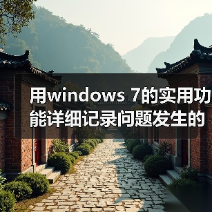 用windows 7的实用功能详细记录问题发生的步骤(图4) 用windows 7的实用功能详细记录问题发生的步骤(图4)