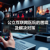 公立互联网医院的困境及解决对策(图4) 公立互联网医院的困境及解决对策(图4)