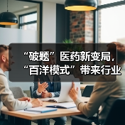 “破题”医药新变局,“百洋模式”带来行业共生启示(图2) “破题”医药新变局,“百洋模式”带来行业共生启示(图2)