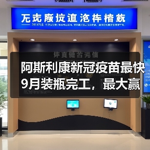 阿斯利康新冠疫苗最快9月装瓶完工，最大赢家或为复星？（图1）
