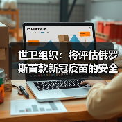世卫组织:将评估俄罗斯首款新冠疫苗的安全性(图4) 世卫组织:将评估俄罗斯首款新冠疫苗的安全性(图4)