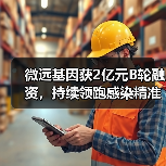 微远基因获2亿元B轮融资，持续领跑感染精准医学赛道（图2）