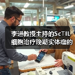 李进教授主持的ScTIL细胞治疗晚期实体瘤的临床研究正式启动（图4）