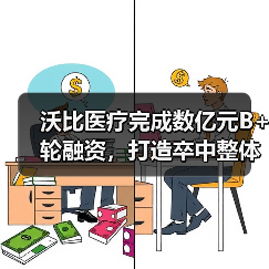 沃比医疗完成数亿元B+轮融资，打造卒中整体解决方案（图1）