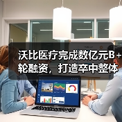 沃比医疗完成数亿元B+轮融资，打造卒中整体解决方案（图4）