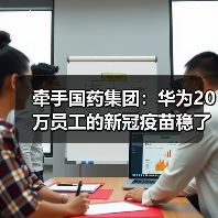 牵手国药集团:华为20万员工的新冠疫苗稳了(图4) 牵手国药集团:华为20万员工的新冠疫苗稳了(图4)