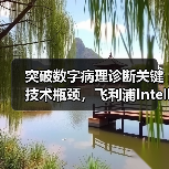 突破数字病理诊断关键技术瓶颈，飞利浦IntelliSite平台亮相CHINC 2020（图3）