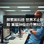 探索黑科技 世界不止眼前 首届肿瘤诊疗黑科技大会盛大开幕(图3) 探索黑科技 世界不止眼前 首届肿瘤诊疗黑科技大会盛大开幕(图3)