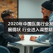 2020年中国医美行业发展现状 行业进入调整期(图4) 2020年中国医美行业发展现状 行业进入调整期(图4)