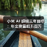 小米 AI 眼镜三年目标：年出货量超五百万（图2）