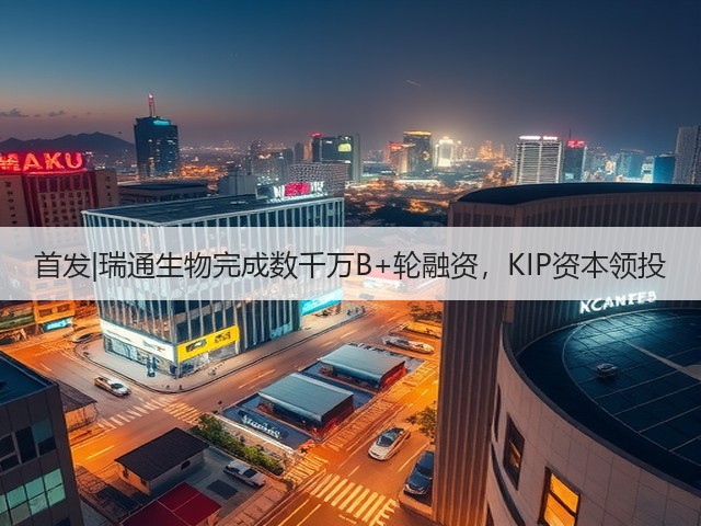 首发|瑞通生物完成数千万B+轮融资，KIP资本领投(图3)