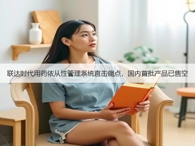 联达时代用药依从性管理系统直击痛点，国内首批产品已售空(图2)