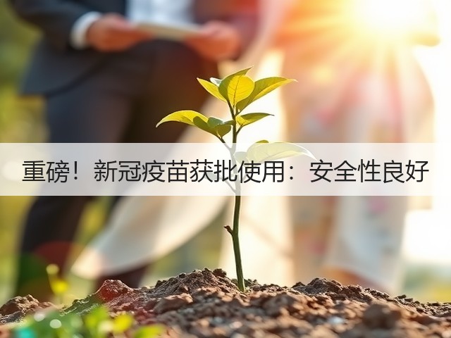 重磅！新冠疫苗获批使用：安全性良好(图3)
