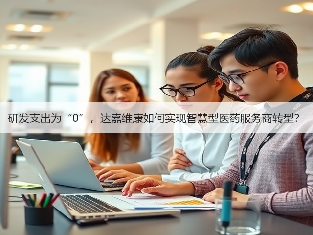 研发支出为“0”,达嘉维康如何实现智慧型医药服务商转型?(图2) 研发支出为“0”,达嘉维康如何实现智慧型医药服务商转型?(图2)