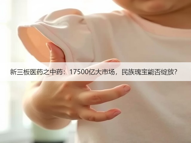 新三板医药之中药:17500亿大市场,民族瑰宝能否绽放?(图3) 新三板医药之中药:17500亿大市场,民族瑰宝能否绽放?(图3)