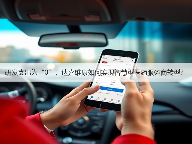 研发支出为“0”,达嘉维康如何实现智慧型医药服务商转型?(图1) 研发支出为“0”,达嘉维康如何实现智慧型医药服务商转型?(图1)