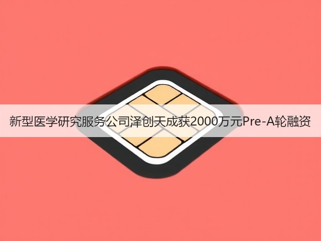 新型医学研究服务公司泽创天成获2000万元Pre-A轮融资(图3)