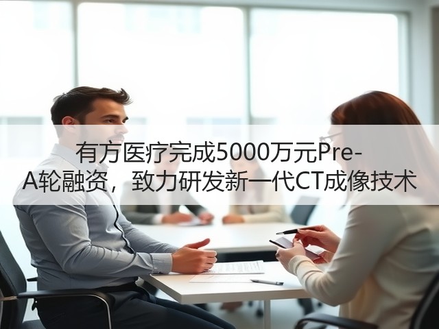 有方医疗完成5000万元Pre-A轮融资,致力研发新一代CT成像技术(图1) 有方医疗完成5000万元Pre-A轮融资,致力研发新一代CT成像技术(图1)