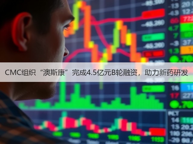CMC组织“澳斯康”完成4.5亿元B轮融资，助力新药研发(图3)
