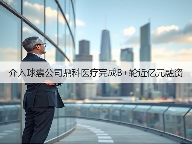 介入球囊公司鼎科医疗完成B+轮近亿元融资(图1) 介入球囊公司鼎科医疗完成B+轮近亿元融资(图1)
