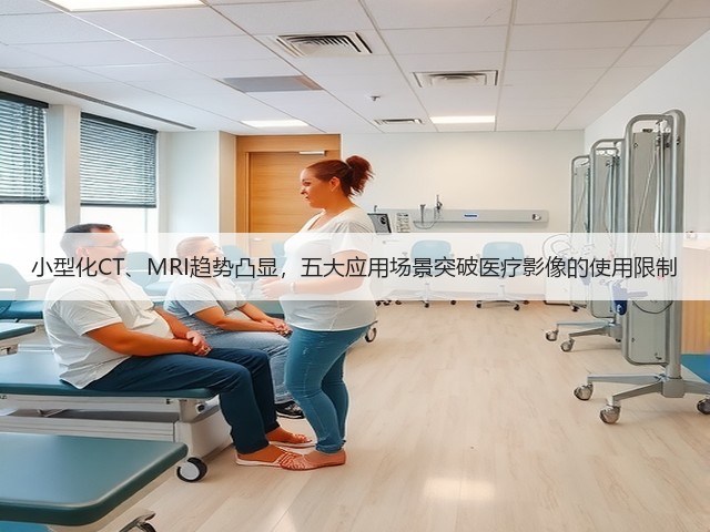 小型化CT、MRI趋势凸显，五大应用场景突破医疗影像的使用限制(图1)
