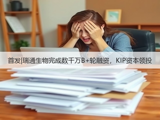 首发|瑞通生物完成数千万B+轮融资，KIP资本领投(图2)