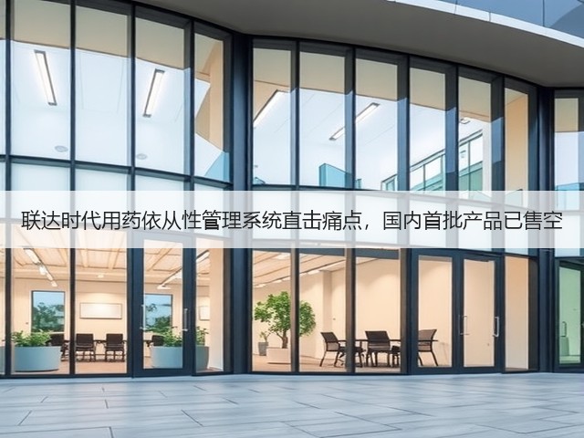 联达时代用药依从性管理系统直击痛点，国内首批产品已售空(图3)