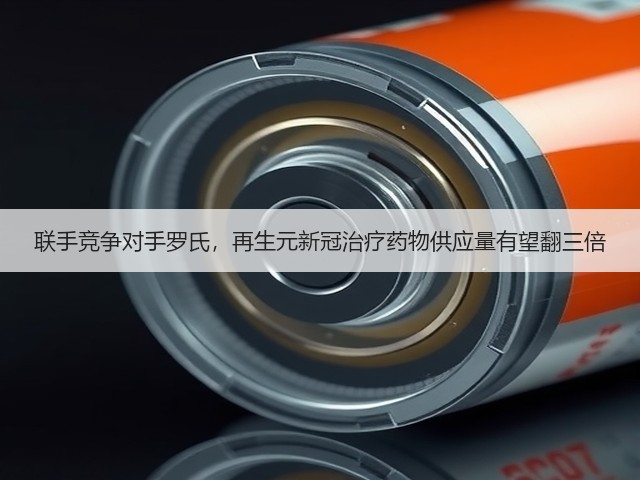 联手竞争对手罗氏，再生元新冠治疗药物供应量有望翻三倍(图2)