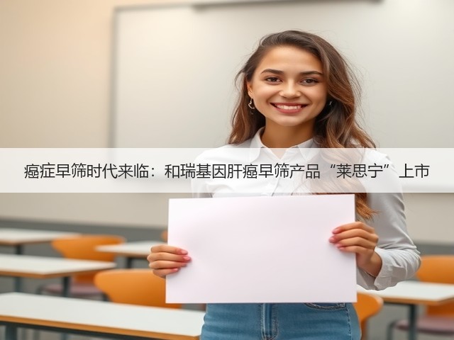 癌症早筛时代来临：和瑞基因肝癌早筛产品“莱思宁”上市(图1)