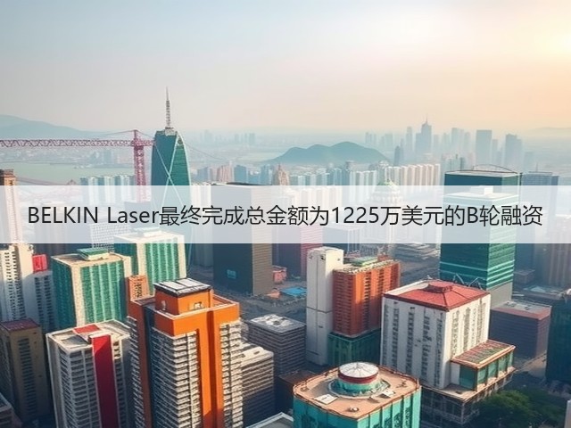 BELKIN Laser最终完成总金额为1225万美元的B轮融资(图2)