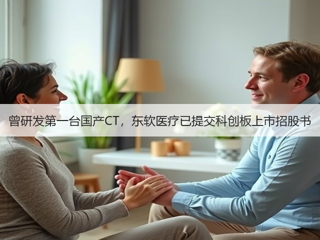 曾研发第一台国产CT，东软医疗已提交科创板上市招股书(图3)