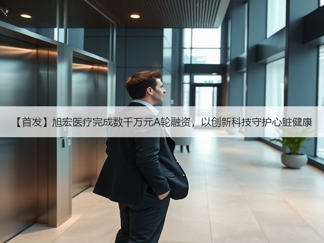 【首发】旭宏医疗完成数千万元A轮融资，以创新科技守护心脏健康(图3)