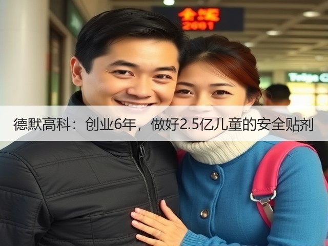 德默高科:创业6年,做好2.5亿儿童的安全贴剂(图2) 德默高科:创业6年,做好2.5亿儿童的安全贴剂(图2)