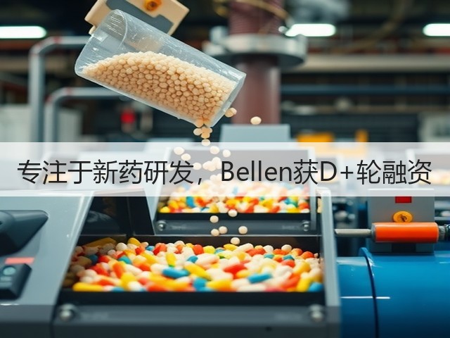 专注于新药研发,Bellen获D+轮融资(图1) 专注于新药研发,Bellen获D+轮融资(图1)
