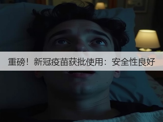 重磅！新冠疫苗获批使用：安全性良好(图2)