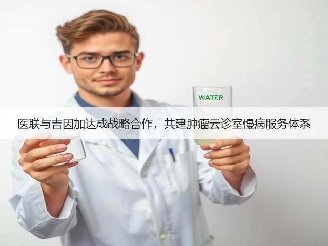 医联与吉因加达成战略合作，共建肿瘤云诊室慢病服务体系(图1)