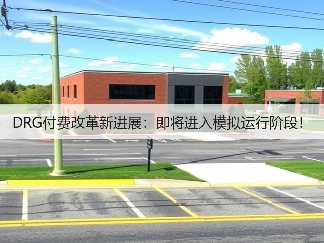 DRG付费改革新进展：即将进入模拟运行阶段！(图1)