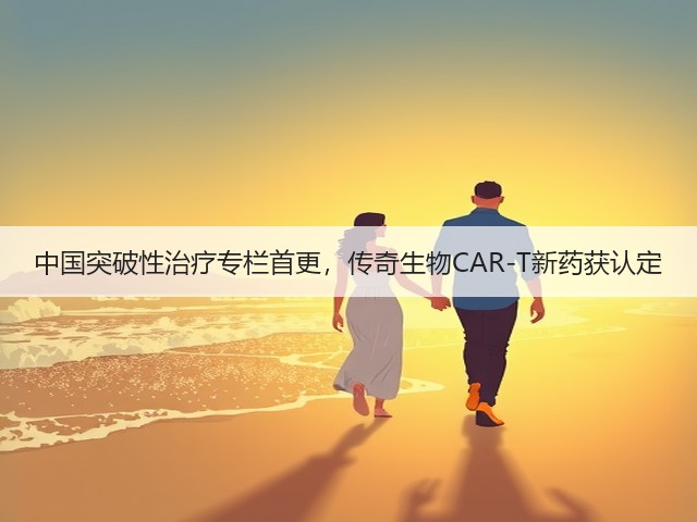 中国突破性治疗专栏首更，传奇生物CAR-T新药获认定(图3)