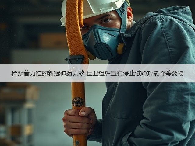 特朗普力推的新冠神药无效 世卫组织宣布停止试验羟氯喹等药物(图1)