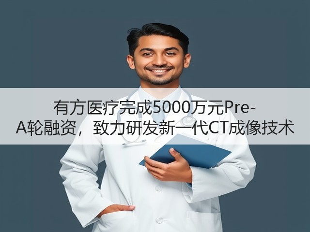 有方医疗完成5000万元Pre-A轮融资,致力研发新一代CT成像技术(图3) 有方医疗完成5000万元Pre-A轮融资,致力研发新一代CT成像技术(图3)