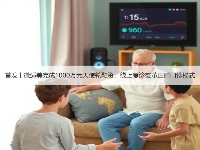 首发丨微适美完成1000万元天使轮融资，线上复诊变革正畸门诊模式(图2)