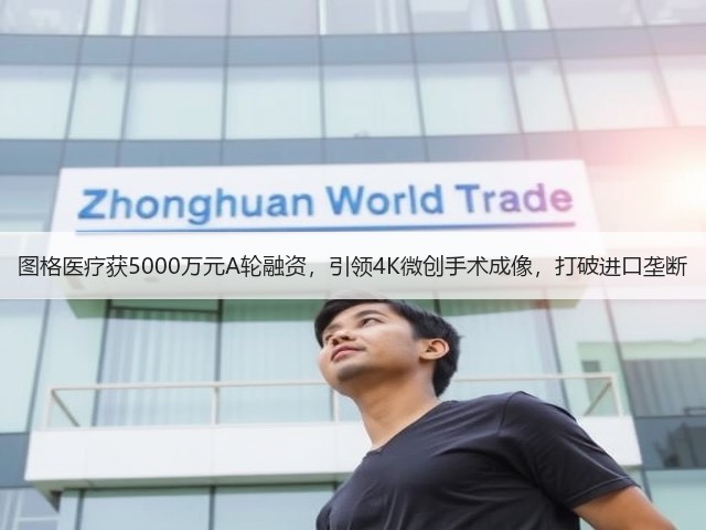 图格医疗获5000万元A轮融资，引领4K微创手术成像，打破进口垄断(图2)
