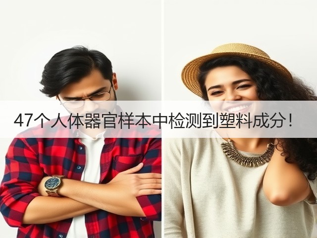 47个人体器官样本中检测到塑料成分！(图1)