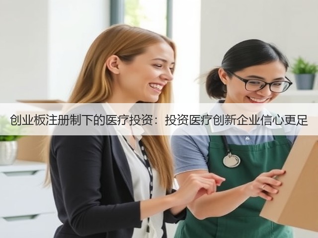 创业板注册制下的医疗投资:投资医疗创新企业信心更足(图1) 创业板注册制下的医疗投资:投资医疗创新企业信心更足(图1)
