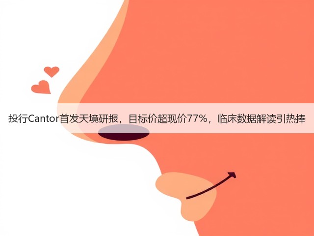 投行Cantor首发天境研报，目标价超现价77%，临床数据解读引热捧(图2)
